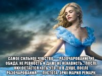  самое сильное чувство — разочарование. не обида, не ревность и даже не ненависть… после них остается хоть что-то в душе, после разочарования — пустота. эрих мария ремарк