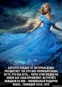  берегите людей, от которых душа расцветает, тех, кто вас полюбил лишь за то, что вы есть…. через этих людей на земле бог себя проявляет: встреча с каждым из них – уникальный подарок небес... геннадий эсса, 2015
