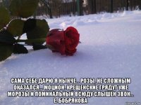  сама себе дарю я нынче... розы, не сложным оказался... моцион. крещенские грядут уже морозы и поминальный всюду слышен звон... е. бобрякова