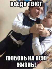 введи текст любовь на всю жизнь!