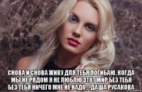  снова и снова живу для тебя погибаю, когда мы не рядом я не люблю этот мир без тебя без тебя ничего мне не надо... даша русакова