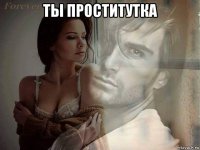 ты проститутка 