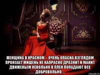  женщина в красном – очень опасна взглядом пронзает мишень не напрасно дразнит и манит движеньем невольно в плен попадают все добровольно. ..