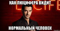 как люцифера видит нормальный человек