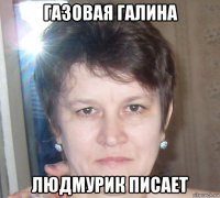 газовая галина людмурик писает