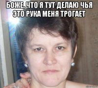 боже, что я тут делаю чья это рука меня трогает 