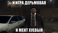 и игра дерьмовая и мент хуевый