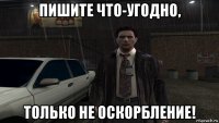 пишите что-угодно, только не оскорбление!