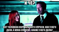 и чё? вот человека нормального спроси, как у него дела. а жука спроси... какие у него дела?