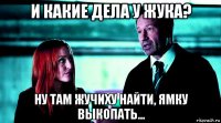 и какие дела у жука? ну там жучиху найти, ямку выкопать...