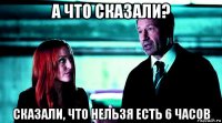 а что сказали? сказали, что нельзя есть 6 часов