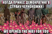 когда принес демократию в страну чернокожих we opened the way for you
