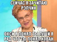 сейчас я зачитаю рэпчик окси я понял ты лушй я рад что ты понял хован