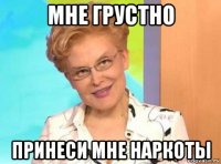 мне грустно принеси мне наркоты