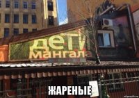  жареные