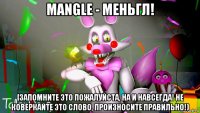 mangle - меньгл! [запомните это пожалуйста, на и навсегда! не коверкайте это слово, произносите правильно!)