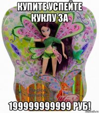 купите успейте куклу за 199999999999 руб!