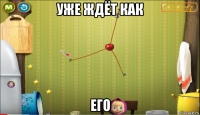 уже ждёт как его