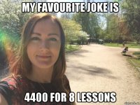 my favourite joke is 4400 for 8 lessons
