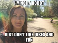 i'm not a robot just don't like jokes and fun