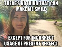 there's nothing that can make me smile except for incorrect usage of present perfect
