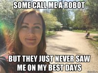 some call me a robot but they just never saw me on my best days