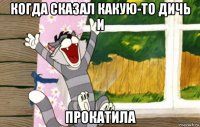 когда сказал какую-то дичь и прокатила