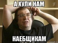 а хули нам наебщикам