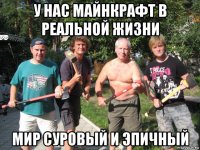 у нас майнкрафт в реальной жизни мир суровый и эпичный