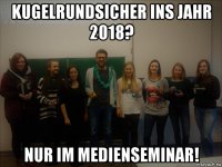 kugelrundsicher ins jahr 2018? nur im medienseminar!