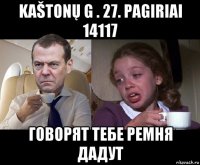 kaštonų g . 27. pagiriai 14117 говорят тебе ремня дадут