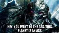  hey, you went to the ass. this planet is an ass