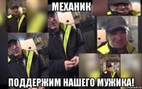 механик поддержим нашего мужика!