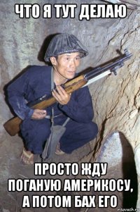 что я тут делаю просто жду поганую америкосу, а потом бах его