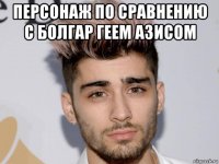 персонаж по сравнению с болгар геем азисом 