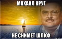 михаил круг не снимет шлюх