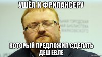ушёл к фрилансеру который предложил сделать дешевле