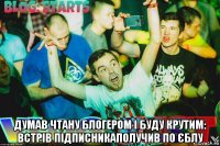  думав чтану блогером і буду крутим: встрів підписникаполучив по єблу