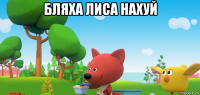 бляха лиса нахуй 