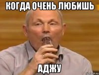когда очень любишь аджу