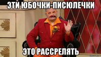 эти юбочки-писюлечки это рассрелять