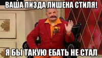 ваша пизда лишена стиля! я бы такую ебать не стал