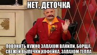 нет, деточка повонять нужно запахом ванили, борща, свежей выпечки,кофейка, запахом тепла