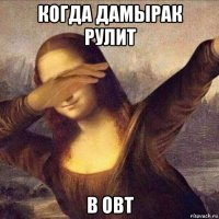 когда дамырак рулит в овт