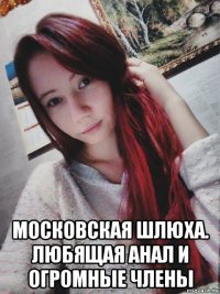  московская шлюха. любящая анал и огромные члены