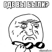 где вы были? 