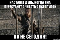 настанет день, когда яна перестанет считать себя глупой но не сегодня!