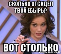 сколько отсидел твой ебырь? вот столько