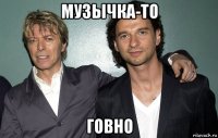 музычка-то говно