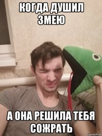 когда душил змею а она решила тебя сожрать